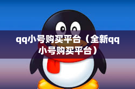 qq小号购买平台（全新qq小号购买平台）
