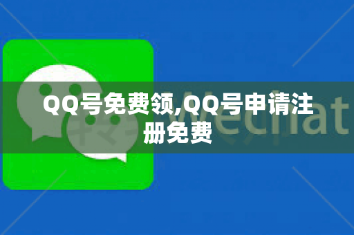 QQ号免费领,QQ号申请注册免费