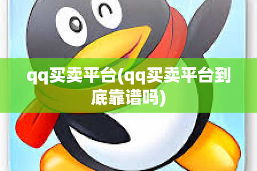 qq买卖平台(qq买卖平台到底靠谱吗)