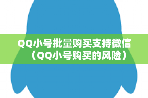 QQ小号批量购买支持微信（QQ小号购买的风险）