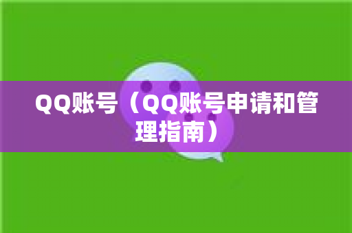 QQ账号（QQ账号申请和管理指南）