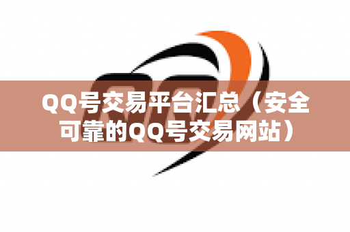 QQ号交易平台汇总（安全可靠的QQ号交易网站）