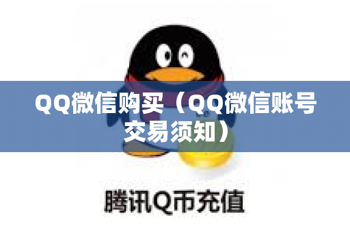 QQ微信购买（QQ微信账号交易须知）