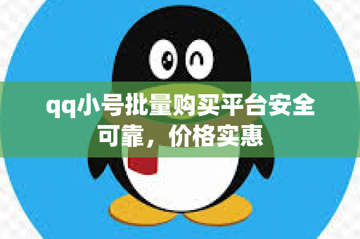 qq小号批量购买平台安全可靠，价格实惠
