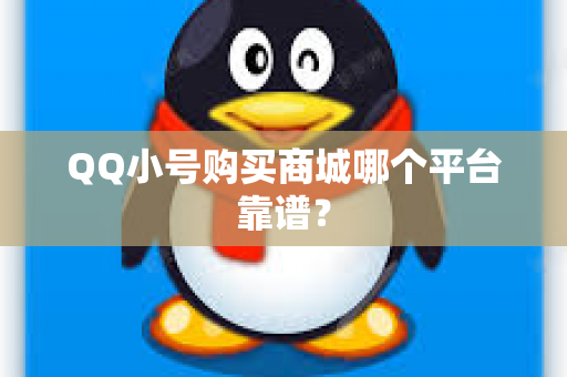QQ小号购买商城哪个平台靠谱？