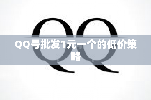 QQ号批发1元一个的低价策略