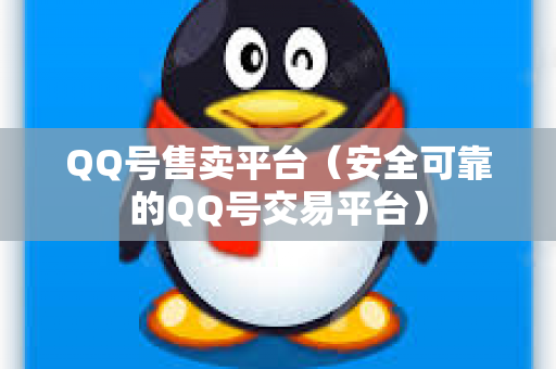 QQ号售卖平台（安全可靠的QQ号交易平台）