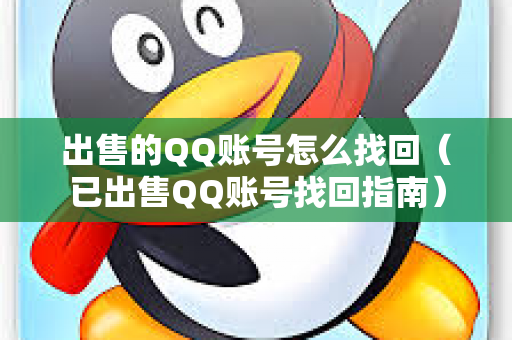 出售的QQ账号怎么找回（已出售QQ账号找回指南）