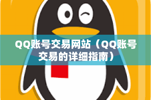 QQ账号交易网站（QQ账号交易的详细指南）