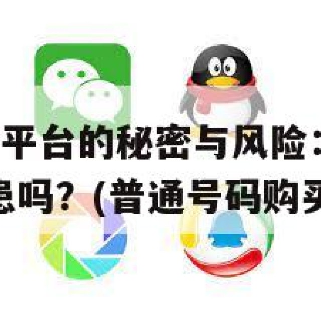 QQ号码购买平台的秘密与风险：你真的了解这些潜在隐患吗？(普通号码购买)