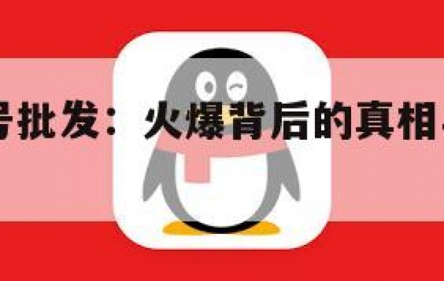 探秘QQ号批发：火爆背后的真相与机遇(号批发商)