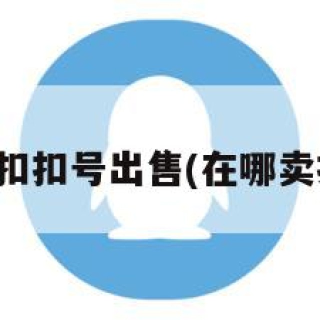 哪里有扣扣号出售(在哪卖扣扣号)
