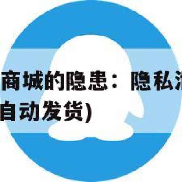 QQ自动发货商城的隐患：隐私泄露与账号安全问题(小号自动发货)