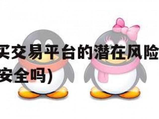 QQ老号购买交易平台的潜在风险与交易安全(账号买卖 安全吗)