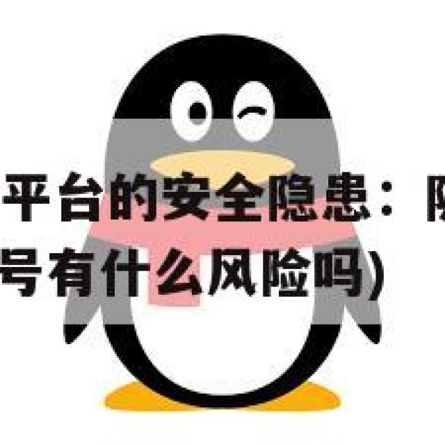 买卖QQ老号平台的安全隐患：隐私泄露与诈骗风险(卖账号有什么风险吗)