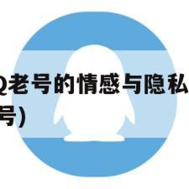 出售实名QQ老号的情感与隐私风险(大量出售实名好的号)