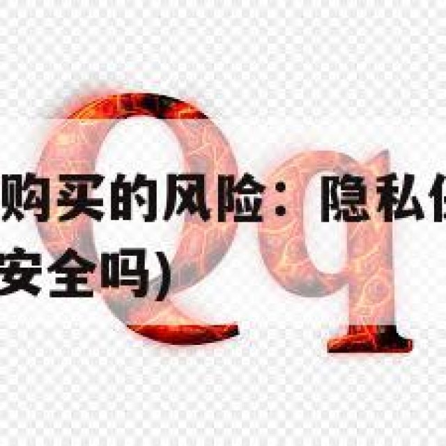 QQ账号在线购买的风险：隐私保护与法律责任(帐号购买安全吗)