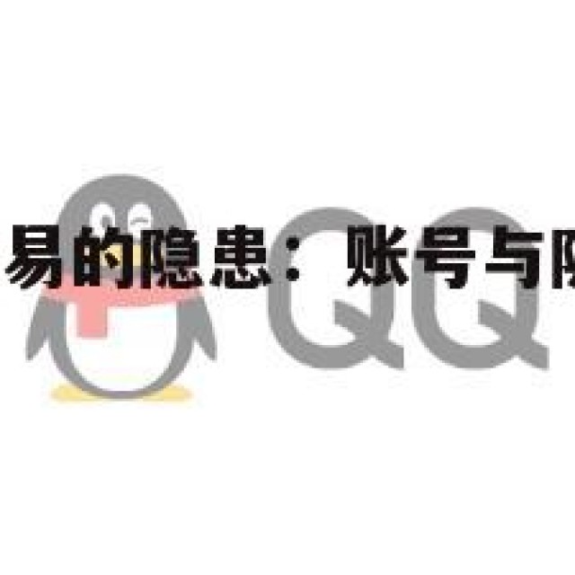 QQ全天候交易的隐患：账号与隐私安全问题的简单介绍