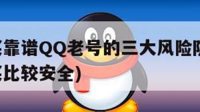 如何购买靠谱QQ老号的三大风险防范技巧(号怎么买比较安全)