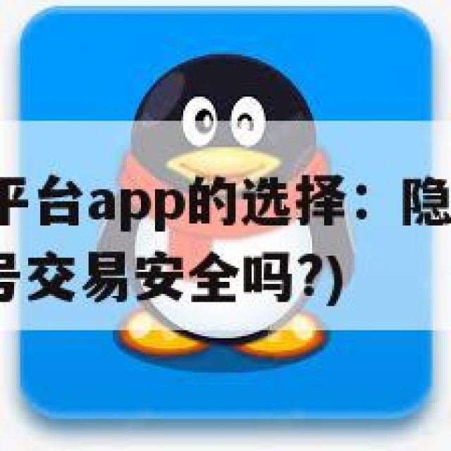 QQ号交易平台app的选择：隐私保护与安全风险(账号交易安全吗?)