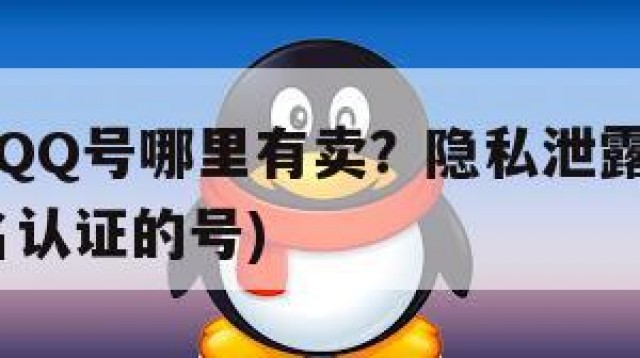 实名好的QQ号哪里有卖？隐私泄露与安全风险(买实名认证的号)