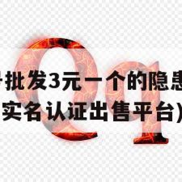 QQ实名小号批发3元一个的隐患：隐私与诈骗风险(小号实名认证出售平台)