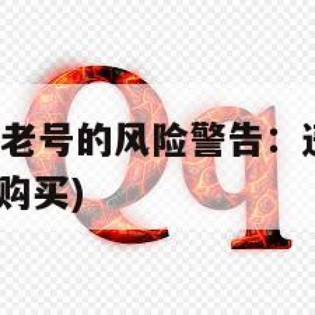 购买实名QQ老号的风险警告：违规后果解析(已实名小号购买)