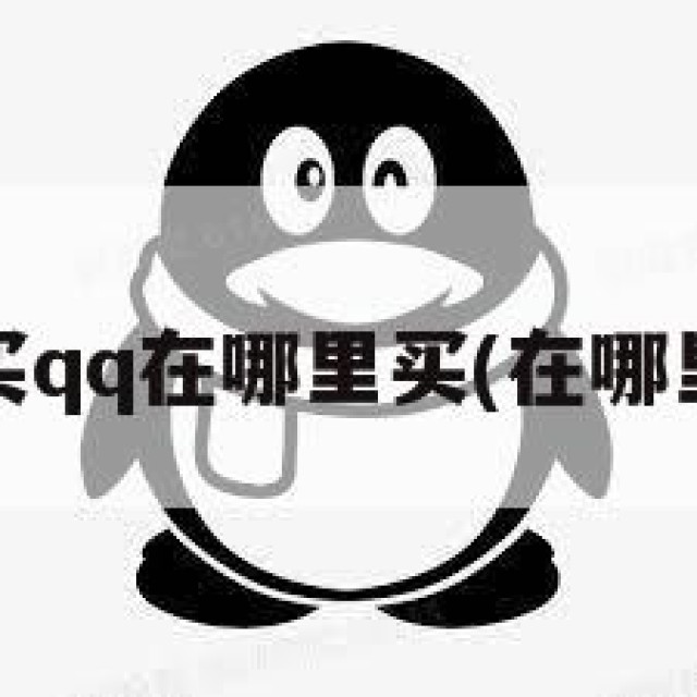 2025买qq在哪里买(在哪里购买)