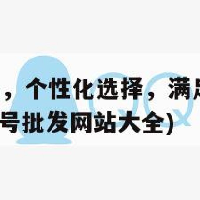 QQ小号批发，个性化选择，满足你的需求与选择考量(小号批发网站大全)