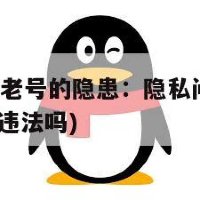 低价出售QQ老号的隐患：隐私问题与法律责任(出售账号违法吗)