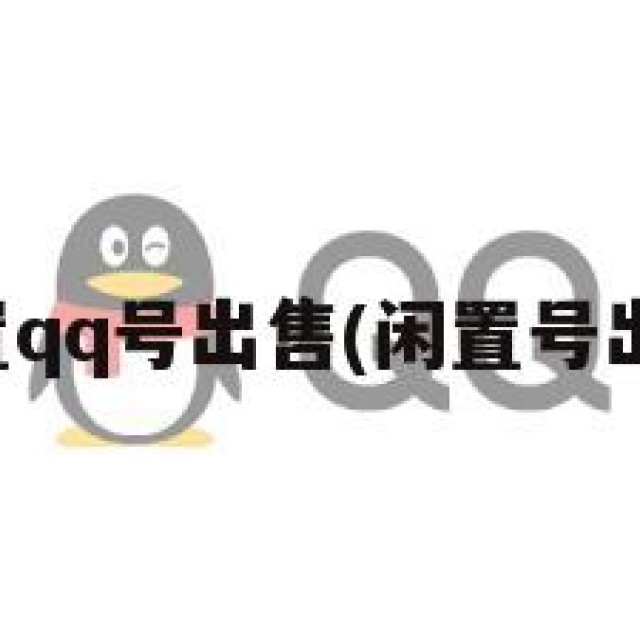 闲置qq号出售(闲置号出售)