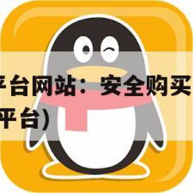 QQ号购买平台网站：安全购买的正确姿势(普通号购买平台)