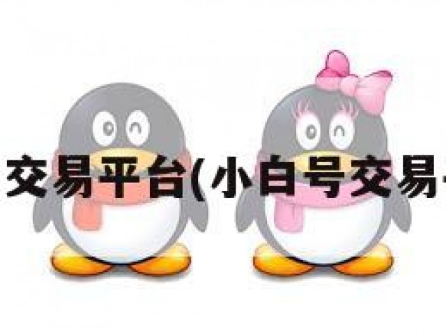 qq小白号交易平台(小白号交易平台官网)