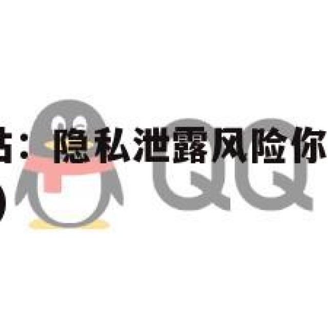 出售QQ网站：隐私泄露风险你了解多少？(出售安全吗)