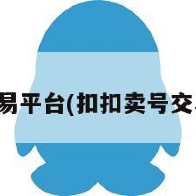 扣扣卖号交易平台(扣扣卖号交易平台官网)