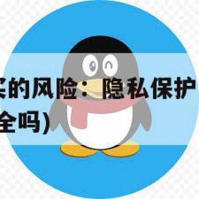 QQ账号购买的风险：隐私保护与诈骗行为(购买的号安全吗)