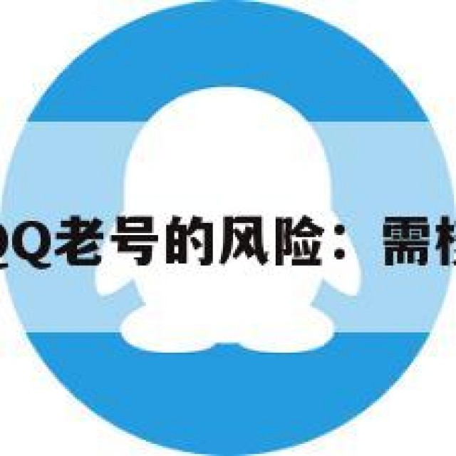 警惕！买卖QQ老号的风险：需核实账号来源