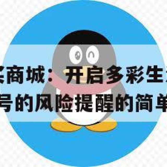 QQ小号购买商城：开启多彩生活的新门户，选择合适小号的风险提醒的简单介绍