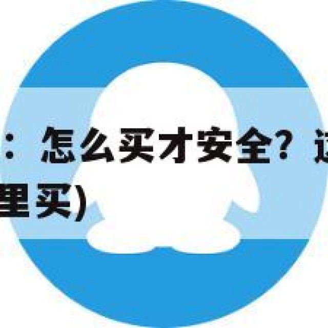 QQ小号购买：怎么买才安全？这几点你必须知道(小号哪里买)