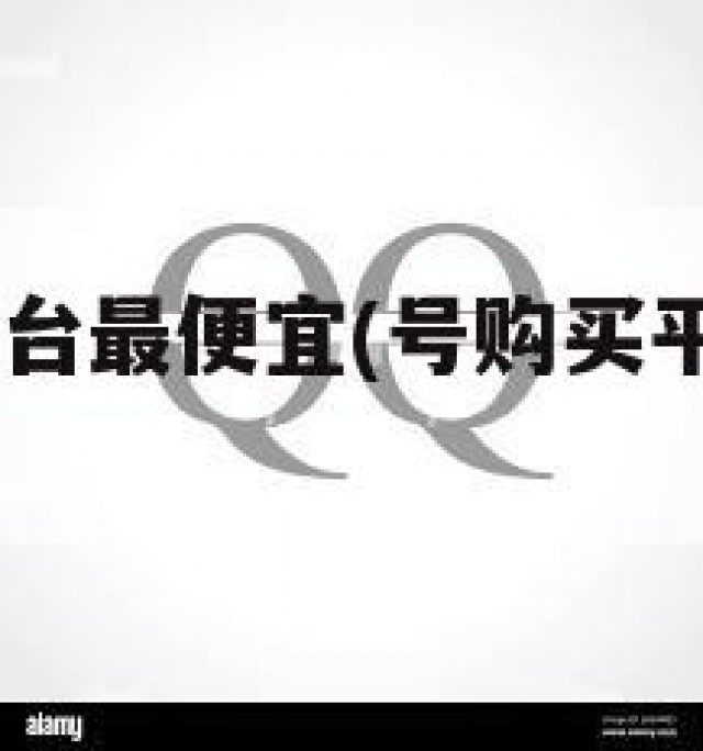 qq号购买平台最便宜(号购买平台最便宜是真的吗)