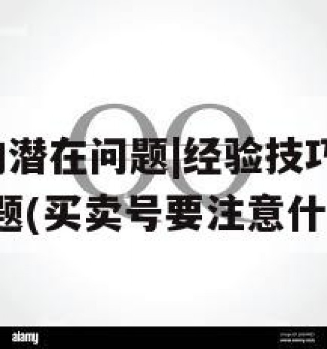 买卖QQ号的潜在问题|经验技巧解析，如何规避常见问题(买卖号要注意什么)