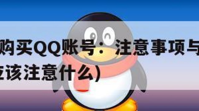 如何安全购买QQ账号：注意事项与风险防范(购买号应该注意什么)