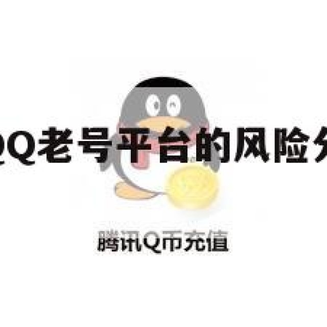 警惕！买卖QQ老号平台的风险分析与账号来源(卖卖号)