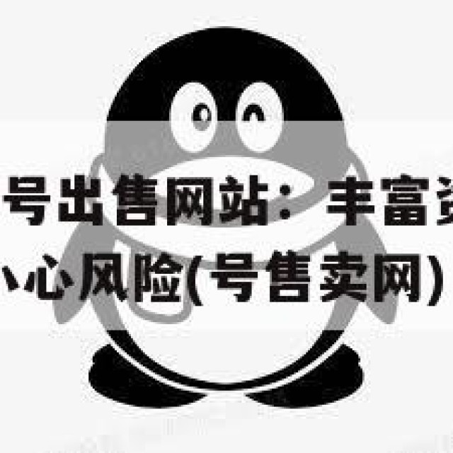 揭秘正规QQ号出售网站：丰富资源与安全交易，但仍需小心风险(号售卖网)