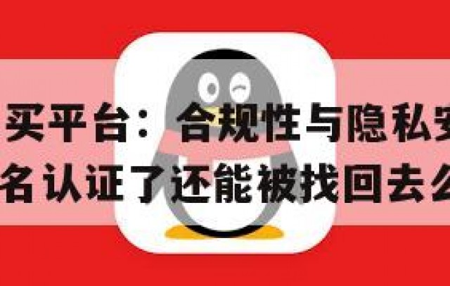 实名QQ购买平台：合规性与隐私安全的重要性(买的实名认证了还能被找回去么)