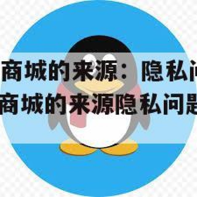 QQ小号购买商城的来源：隐私问题与诈骗风险(小号购买商城的来源隐私问题与诈骗风险有关吗)