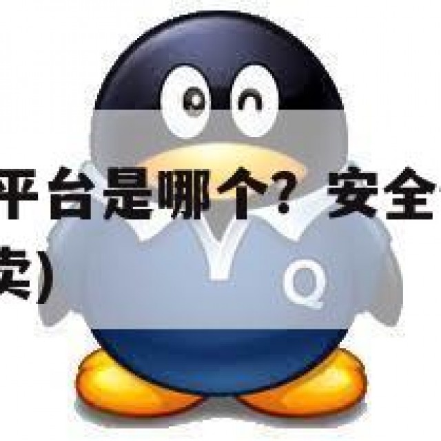 QQ出售交易平台是哪个？安全性与隐私保护的重要性(售卖)