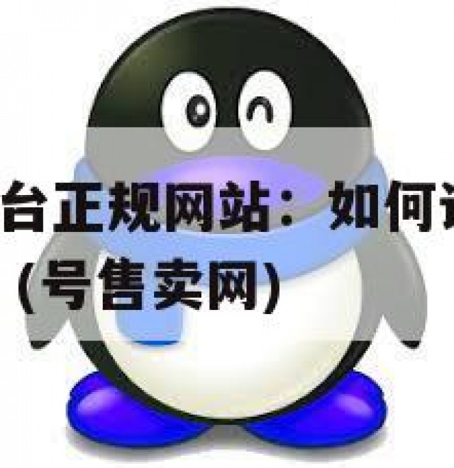 QQ号出售平台正规网站：如何识别靠谱平台，防止被骗？(号售卖网)