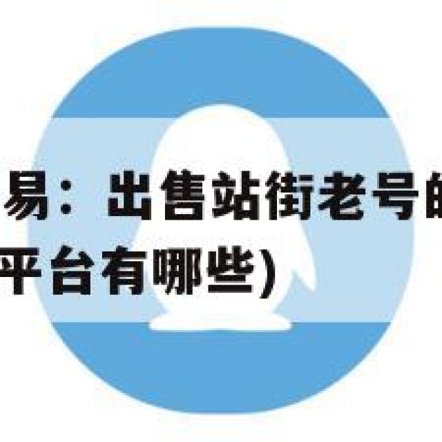热门QQ号交易：出售站街老号的风险与隐患(号出售交易平台有哪些)