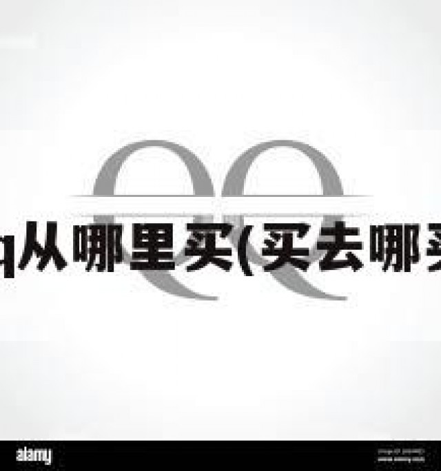 qq从哪里买(买去哪买)